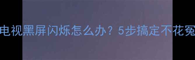 图片 🔧TCL液晶电视黑屏闪烁怎么办？5步搞定不花冤枉钱！💡1