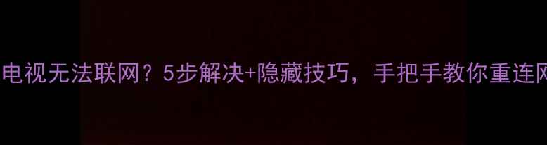 图片 🔧TCL电视无法联网？5步解决+隐藏技巧，手把手教你重连网络！