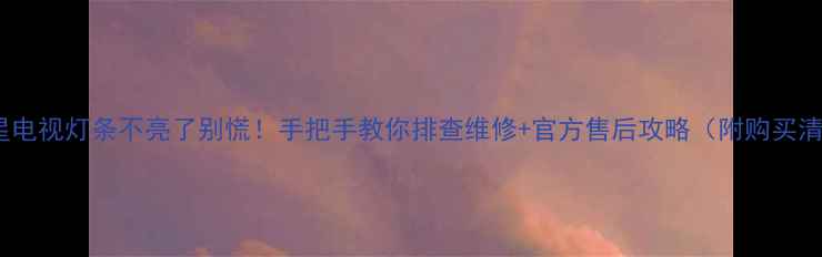 图片 🔧三星电视灯条不亮了别慌！手把手教你排查维修+官方售后攻略（附购买清单）1