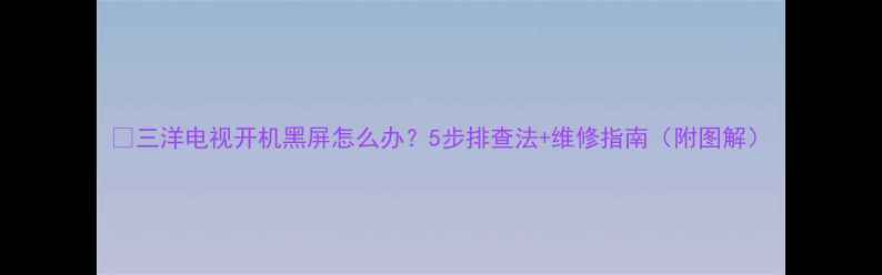 图片 🔧三洋电视开机黑屏怎么办？5步排查法+维修指南（附图解）