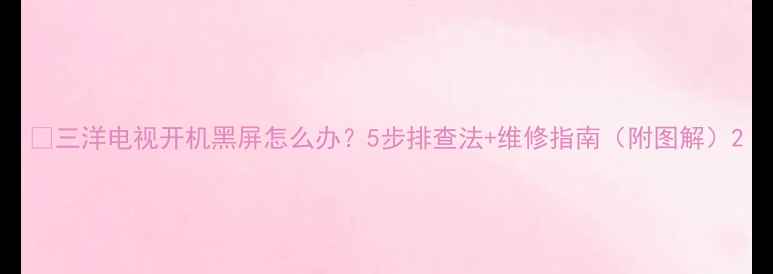 图片 🔧三洋电视开机黑屏怎么办？5步排查法+维修指南（附图解）2