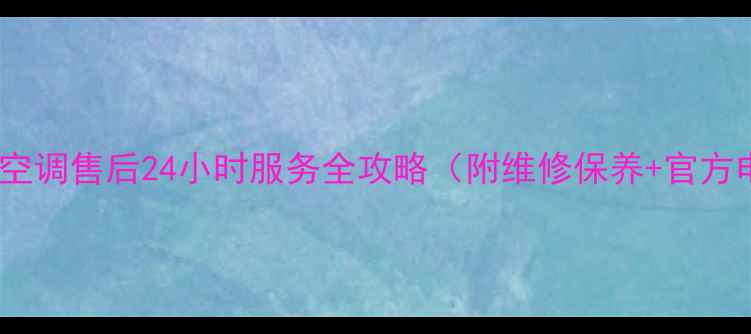 图片 🔧上海扬子空调售后24小时服务全攻略（附维修保养+官方电话查询）2