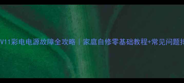 图片 🔧乐华25V11彩电电源故障全攻略｜家庭自修零基础教程+常见问题排查指南2