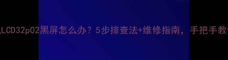 图片 🔧乐华电视LCD32p02黑屏怎么办？5步排查法+维修指南，手把手教你快速修复