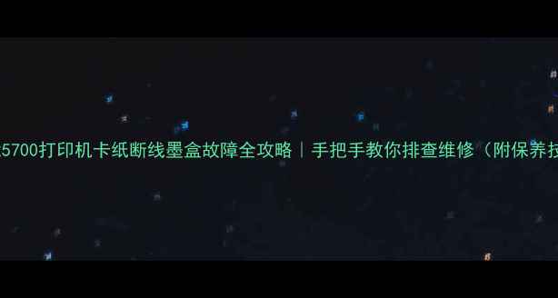 图片 🔧佳能5700打印机卡纸断线墨盒故障全攻略｜手把手教你排查维修（附保养技巧）2