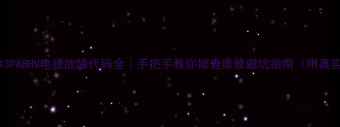 图片 🔧创维43PABHV电视故障代码全｜手把手教你排查维修避坑指南（附真实案例）
