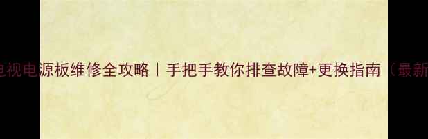 图片 🔧创维电视电源板维修全攻略｜手把手教你排查故障+更换指南（最新教程）2