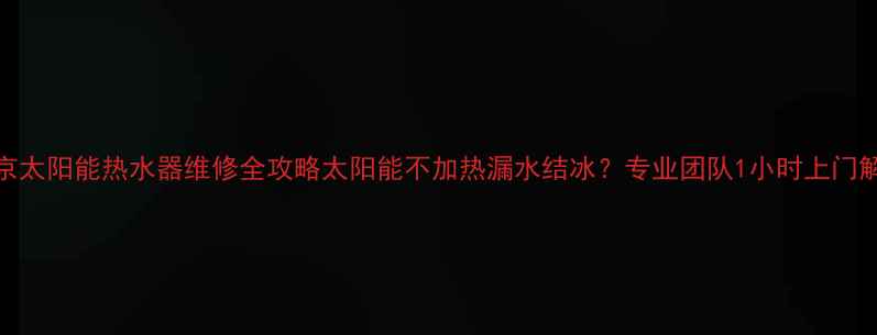 图片 🔧南京太阳能热水器维修全攻略太阳能不加热漏水结冰？专业团队1小时上门解决！
