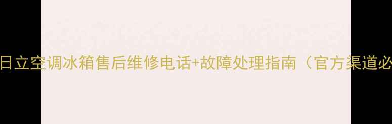 图片 🔧南京日立空调冰箱售后维修电话+故障处理指南（官方渠道必看）📞