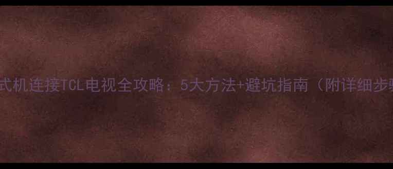 图片 🔧台式机连接TCL电视全攻略：5大方法+避坑指南（附详细步骤）2