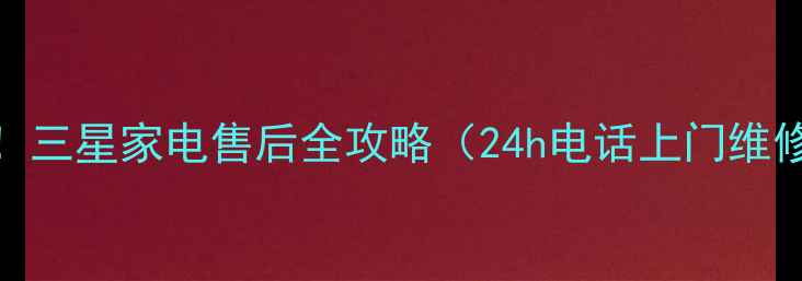 图片 🔧咸宁人必看！三星家电售后全攻略（24h电话上门维修保养秘籍）💡