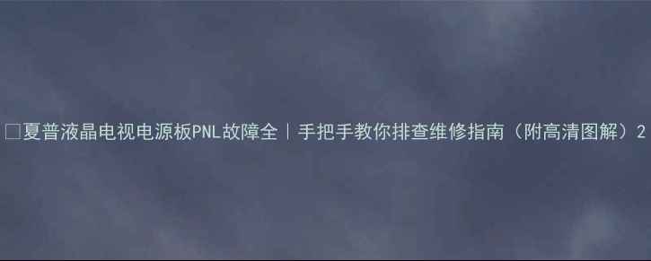 图片 🔧夏普液晶电视电源板PNL故障全｜手把手教你排查维修指南（附高清图解）2