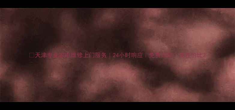 图片 🔧天津专业家电维修上门服务｜24小时响应｜免费诊断｜高性价比2