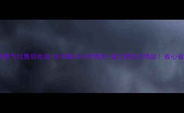 图片 🔧安康华帝燃气灶售后电话+全攻略24小时服务+官方授权点地址！省心省力指南📞2