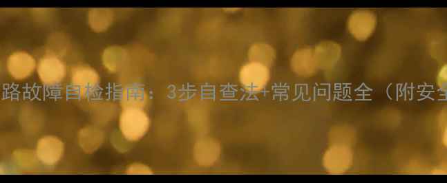 图片 🔧家庭家电电路故障自检指南：3步自查法+常见问题全（附安全操作手册）1