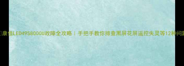 图片 🔧康佳LED49S8000U故障全攻略｜手把手教你排查黑屏花屏遥控失灵等12种问题