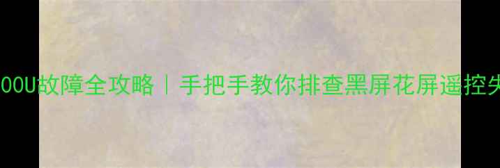 图片 🔧康佳LED49S8000U故障全攻略｜手把手教你排查黑屏花屏遥控失灵等12种问题2