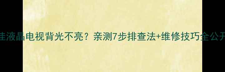 图片 🔧康佳液晶电视背光不亮？亲测7步排查法+维修技巧全公开！🔧