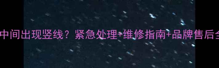 图片 🔧康佳电视中间出现竖线？紧急处理+维修指南+品牌售后全攻略！🎬1