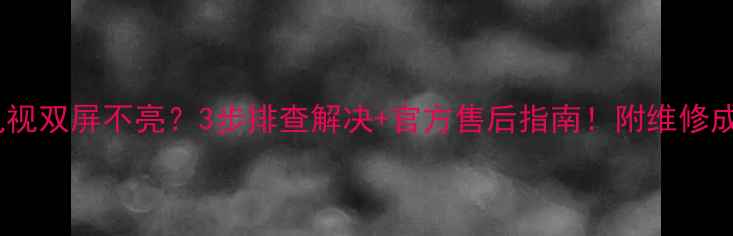 图片 🔧康佳电视双屏不亮？3步排查解决+官方售后指南！附维修成本清单2