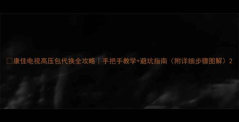 图片 🔧康佳电视高压包代换全攻略｜手把手教学+避坑指南（附详细步骤图解）2