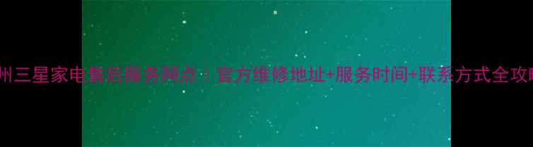 图片 🔧惠州三星家电售后服务网点｜官方维修地址+服务时间+联系方式全攻略🔧1