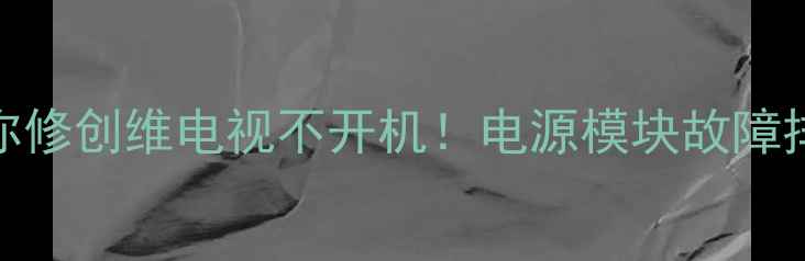 图片 🔧手把手教你修创维电视不开机！电源模块故障排查全攻略🔧