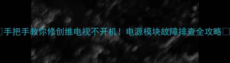 图片 🔧手把手教你修创维电视不开机！电源模块故障排查全攻略🔧1