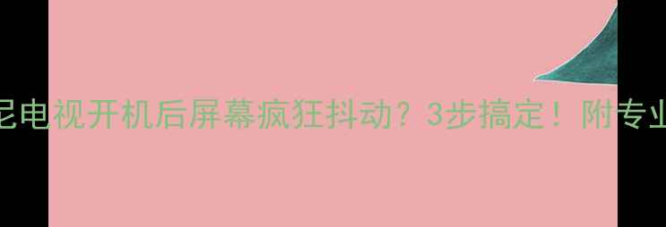 图片 🔧救命！索尼电视开机后屏幕疯狂抖动？3步搞定！附专业维修指南📺