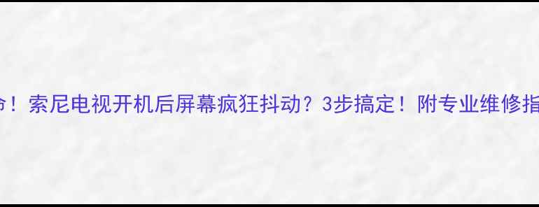 图片 🔧救命！索尼电视开机后屏幕疯狂抖动？3步搞定！附专业维修指南📺1