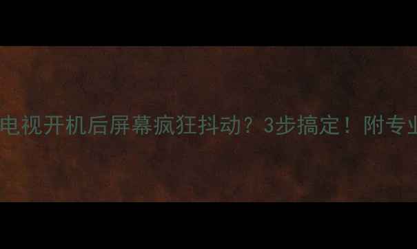 图片 🔧救命！索尼电视开机后屏幕疯狂抖动？3步搞定！附专业维修指南📺2