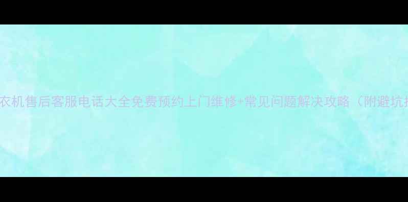 图片 🔧松下洗衣机售后客服电话大全免费预约上门维修+常见问题解决攻略（附避坑指南）📞1