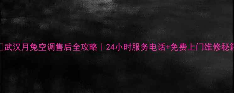 图片 🔧武汉月兔空调售后全攻略｜24小时服务电话+免费上门维修秘籍