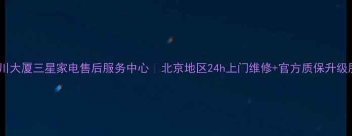 图片 🔧河川大厦三星家电售后服务中心｜北京地区24h上门维修+官方质保升级服务1