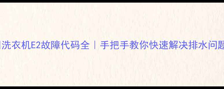 图片 🔧洗衣机E2故障代码全｜手把手教你快速解决排水问题2