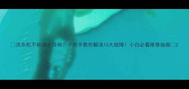 图片 🔧洗衣机不转漏水异响？手把手教你解决10大故障！小白必看维修指南💡2