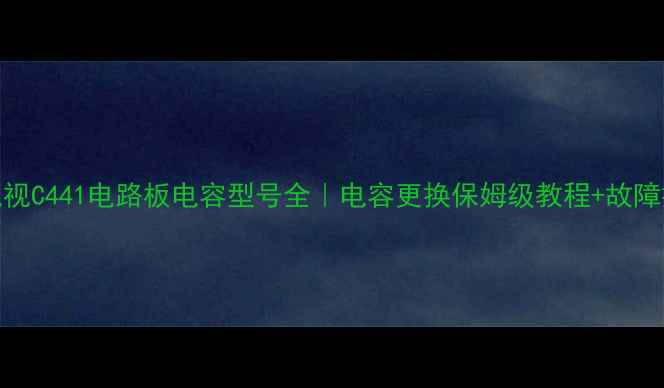 图片 🔧海信电视C441电路板电容型号全｜电容更换保姆级教程+故障排查指南