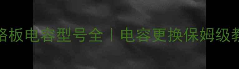图片 🔧海信电视C441电路板电容型号全｜电容更换保姆级教程+故障排查指南1