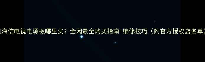 图片 🔧海信电视电源板哪里买？全网最全购买指南+维修技巧（附官方授权店名单）