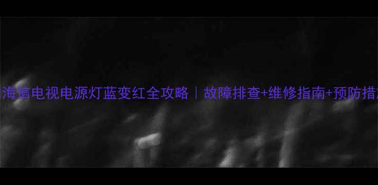 图片 🔧海信电视电源灯蓝变红全攻略｜故障排查+维修指南+预防措施