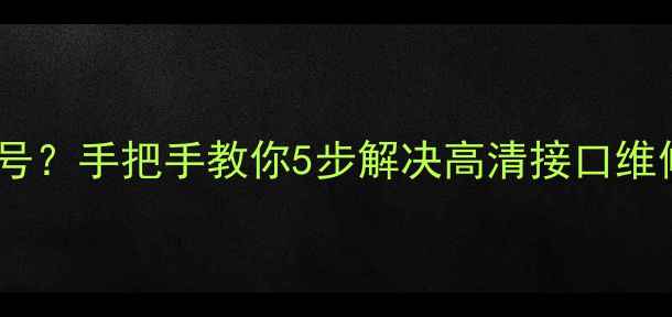 图片 🔧海信电视高清接口不识别信号？手把手教你5步解决高清接口维修难题（附清洁+重置全攻略）