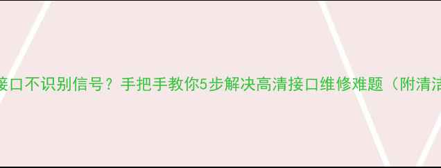 图片 🔧海信电视高清接口不识别信号？手把手教你5步解决高清接口维修难题（附清洁+重置全攻略）1