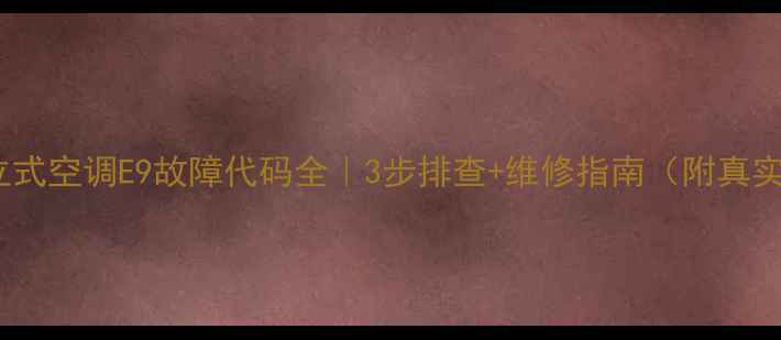 图片 🔧海尔立式空调E9故障代码全｜3步排查+维修指南（附真实案例）2