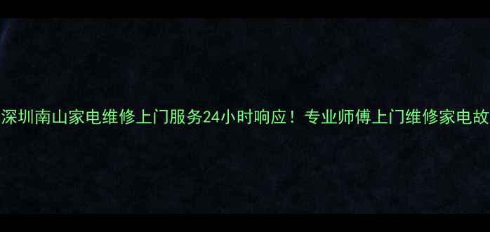 图片 🔧深圳南山家电维修上门服务24小时响应！专业师傅上门维修家电故障