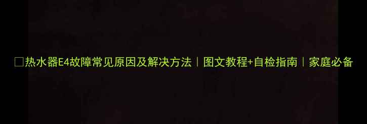 图片 🔧热水器E4故障常见原因及解决方法｜图文教程+自检指南｜家庭必备