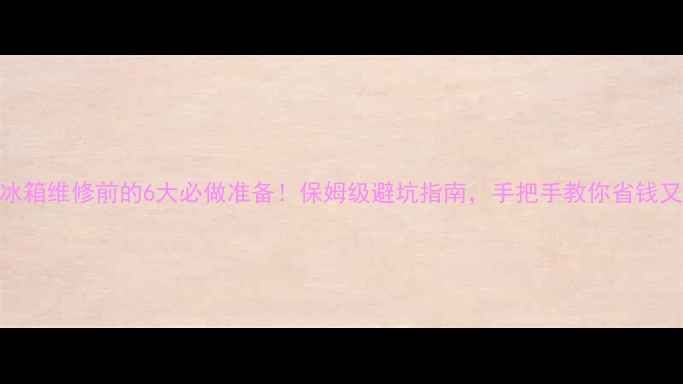 图片 🔧电冰箱维修前的6大必做准备！保姆级避坑指南，手把手教你省钱又安全