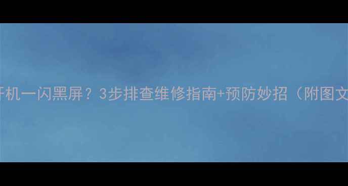 图片 🔧电视开机一闪黑屏？3步排查维修指南+预防妙招（附图文教程）1