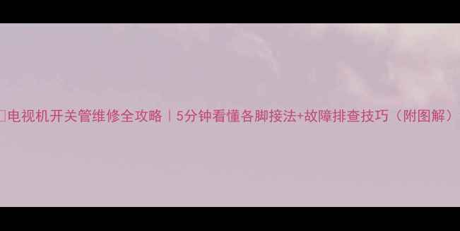 图片 🔧电视机开关管维修全攻略｜5分钟看懂各脚接法+故障排查技巧（附图解）2