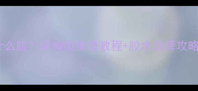 图片 🔧电视机高压帽用什么胶？保姆级维修教程+胶水选择攻略（附避坑指南）🔧2