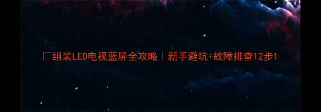 图片 🔧组装LED电视蓝屏全攻略｜新手避坑+故障排查12步1